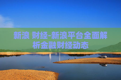 新浪 财经-新浪平台全面解析金融财经动态