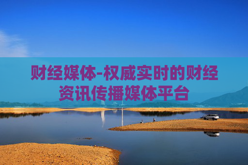 财经媒体-权威实时的财经资讯传播媒体平台