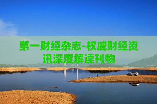 第一财经杂志-权威财经资讯深度解读刊物