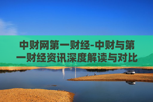 中财网第一财经-中财与第一财经资讯深度解读与对比
