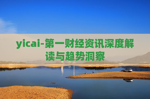 yicai-第一财经资讯深度解读与趋势洞察