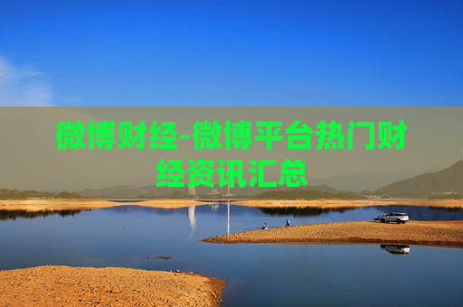 微博财经-微博平台热门财经资讯汇总