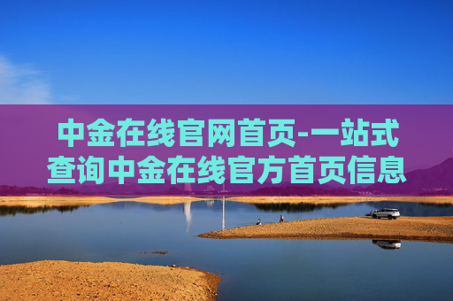 中金在线官网首页-一站式查询中金在线官方首页信息