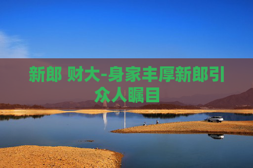 新郎 财大-身家丰厚新郎引众人瞩目