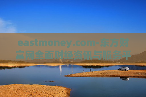 eastmoney.com-东方财富网全面财经资讯与服务平台