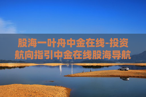 股海一叶舟中金在线-投资航向指引中金在线股海导航