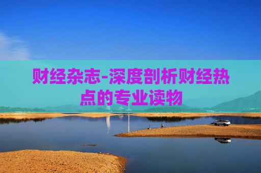 财经杂志-深度剖析财经热点的专业读物