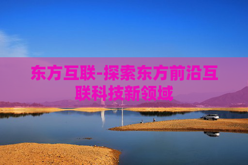 东方互联-探索东方前沿互联科技新领域