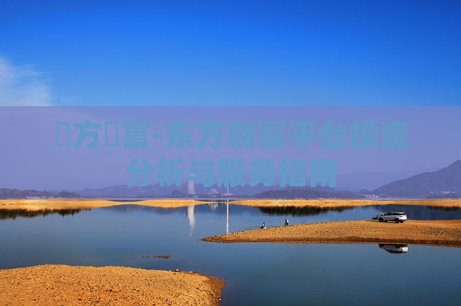 東方財富-东方财富平台投资分析与服务指南
