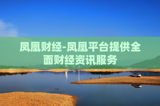 凤凰财经-凤凰平台提供全面财经资讯服务