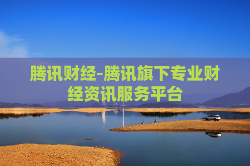 腾讯财经-腾讯旗下专业财经资讯服务平台
