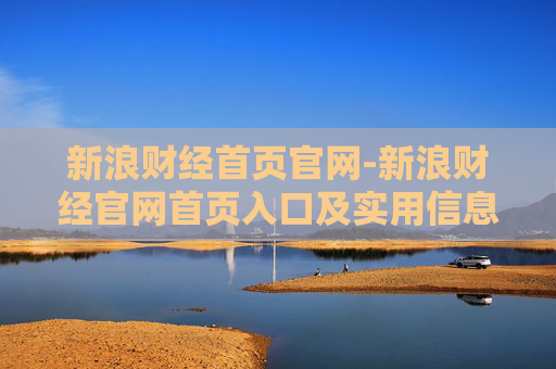 新浪财经首页官网-新浪财经官网首页入口及实用信息 新浪财经首页官网-新浪财经官网首页入口及实用信息