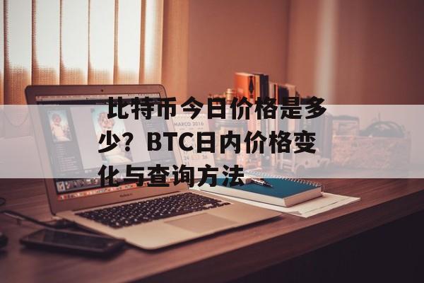  比特币今日价格是多少？BTC日内价格变化与查询方法