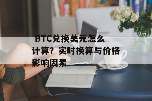  BTC兑换美元怎么计算？实时换算与价格影响因素