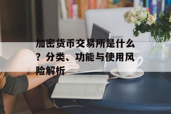 加密货币交易所是什么？分类、功能与使用风险解析