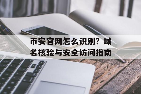 币安官网怎么识别？域名核验与安全访问指南