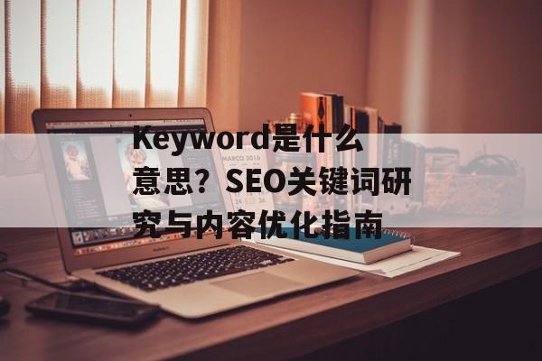 Keyword是什么意思？SEO关键词研究与内容优化指南