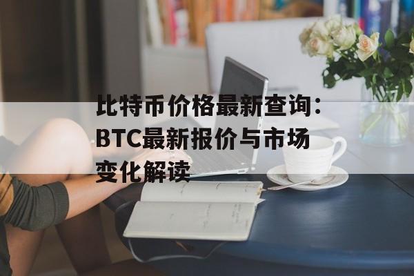 比特币价格最新查询：BTC最新报价与市场变化解读