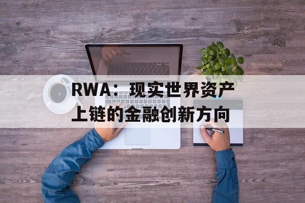 RWA:现实世界资产上链的金融创新方向