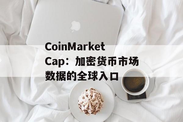 CoinMarketCap:加密货币市场数据的全球入口