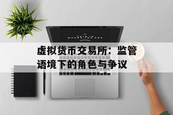 虚拟货币交易所：监管语境下的角色与争议