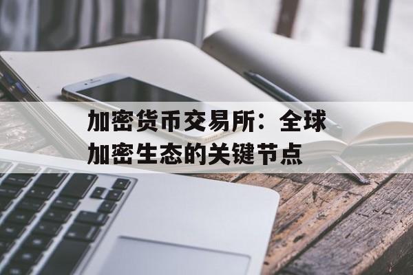 加密货币交易所：全球加密生态的关键节点