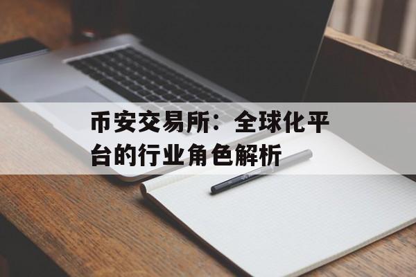 币安交易所:全球化平台的行业角色解析 币安交易所:全球化平台的行业角色解析