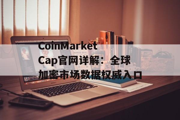 CoinMarketCap官网详解：全球加密市场数据权威入口