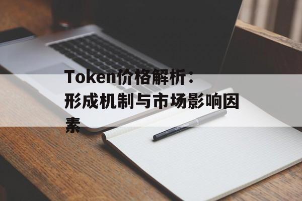 Token价格解析:形成机制与市场影响因素 Token价格解析:形成机制与市场影响因素