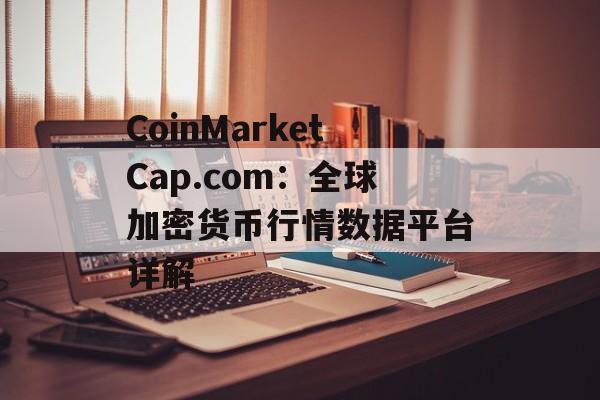 CoinMarketCap.com：全球加密货币行情数据平台详解