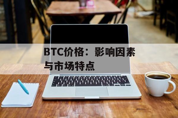 BTC价格：影响因素与市场特点