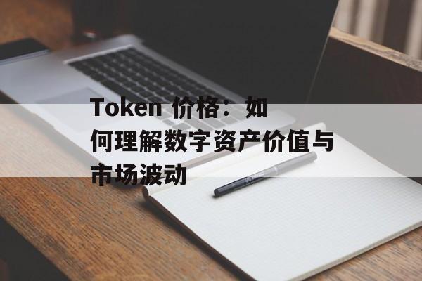 Token 价格:如何理解数字资产价值与市场波动
