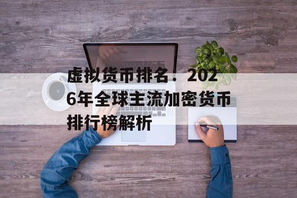 虚拟货币排名:2026年全球主流加密货币排行榜解析 虚拟货币排名:2026年全球主流加密货币排行榜解析
