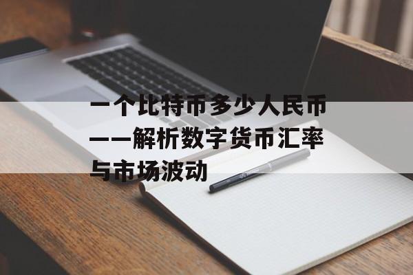 一个比特币多少人民币——解析数字货币汇率与市场波动