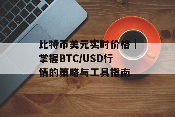 比特币美元实时价格｜掌握BTC/USD行情的策略与工具指南