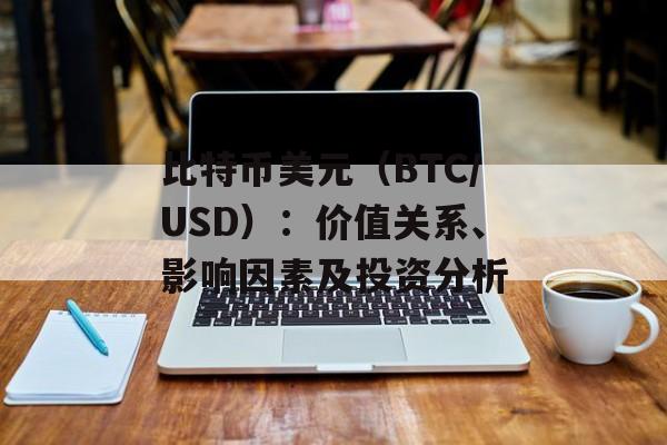 比特币美元（BTC/USD）：价值关系、影响因素及投资分析