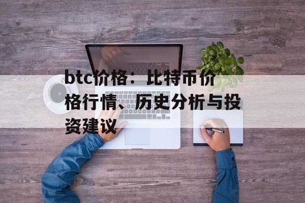 btc价格：比特币价格行情、历史分析与投资建议