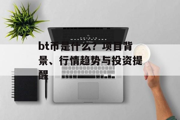 bt币是什么？项目背景、行情趋势与投资提醒