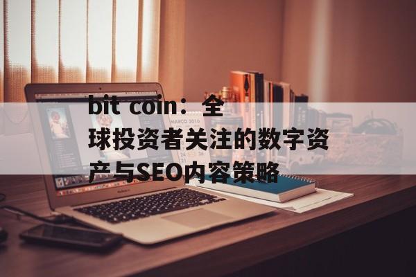 bit coin：全球投资者关注的数字资产与SEO内容策略