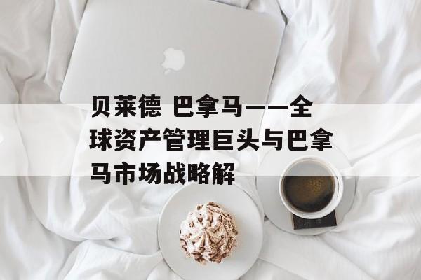 贝莱德 巴拿马——全球资产管理巨头与巴拿马市场战略解