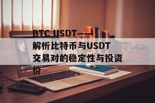 BTC USDT——解析比特币与USDT交易对的稳定性与投资价