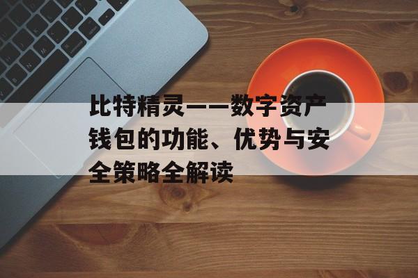 比特精灵——数字资产钱包的功能、优势与安全策略全解读