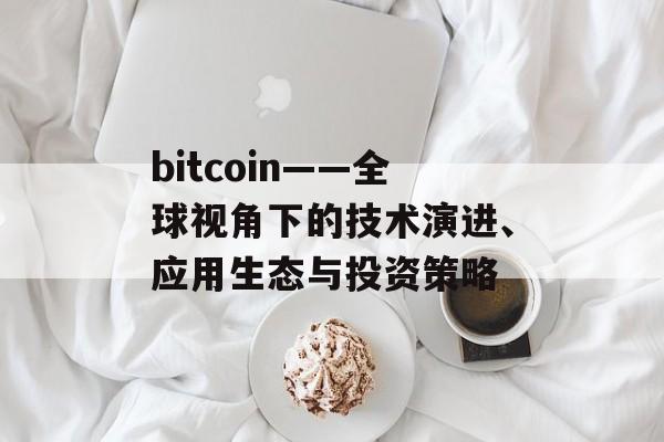 bitcoin——全球视角下的技术演进、应用生态与投资策略