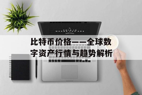 比特币价格——全球数字资产行情与趋势解析