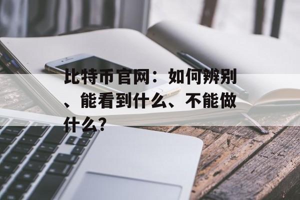 比特币官网：如何辨别、能看到什么、不能做什么？