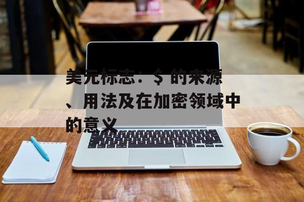 美元标志：$ 的来源、用法及在加密领域中的意义