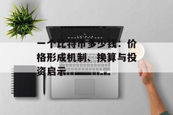 一个比特币多少钱：价格形成机制、换算与投资启示