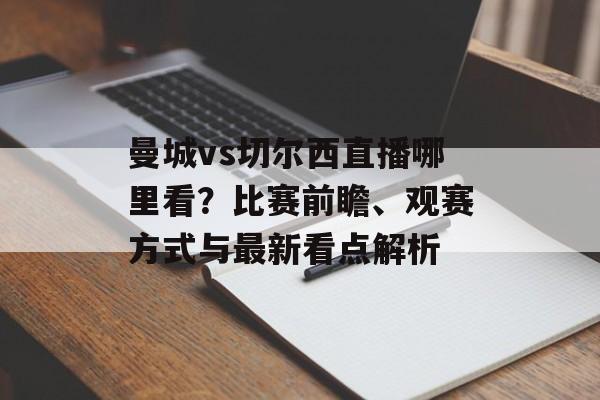 曼城vs切尔西直播哪里看？比赛前瞻、观赛方式与最新看点解析
