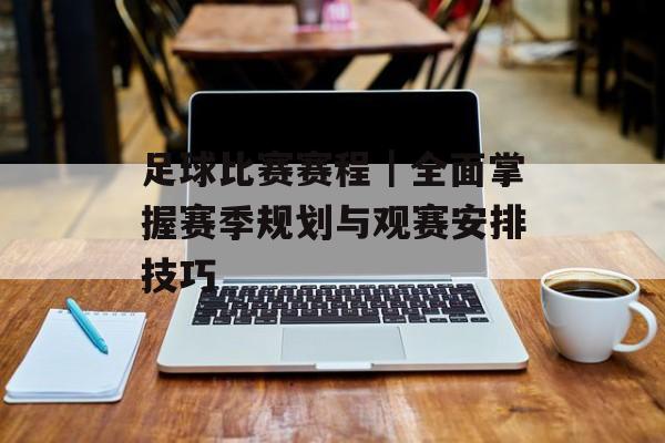 足球比赛赛程｜全面掌握赛季规划与观赛安排技巧