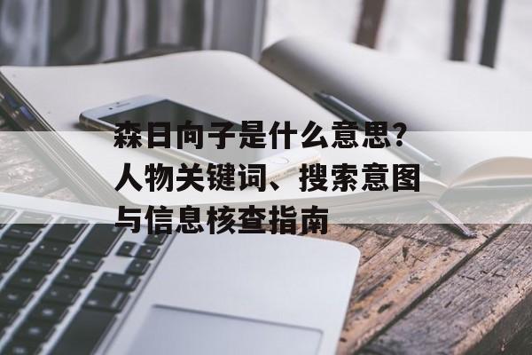 森日向子是什么意思？人物关键词、搜索意图与信息核查指南